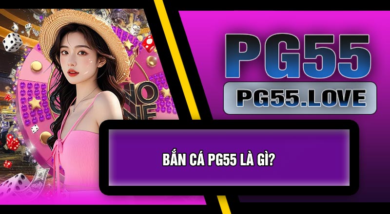 Bắn Cá PG55 Là Gì?