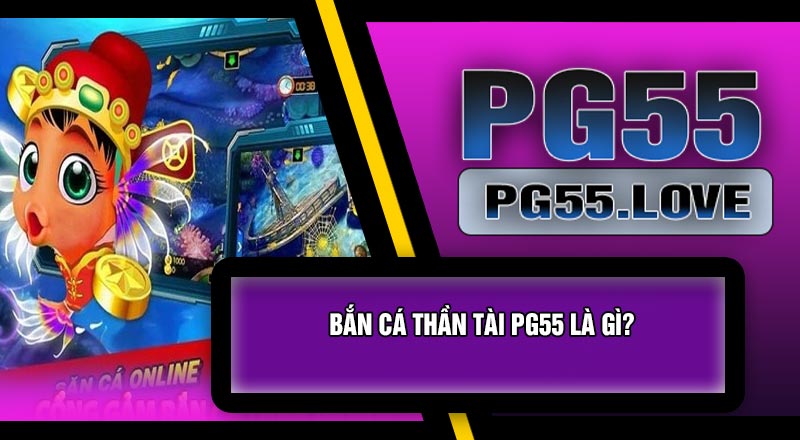 Bắn Cá Thần Tài PG55 Là Gì?
