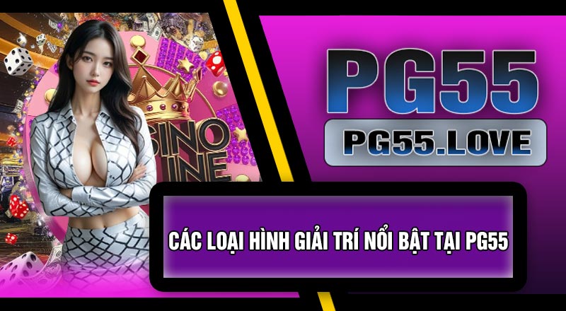 Các Loại Hình Giải Trí Nổi Bật Tại PG55