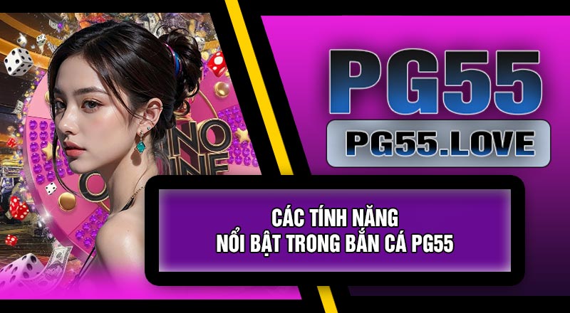 Các Tính Năng Nổi Bật Trong Bắn Cá PG55