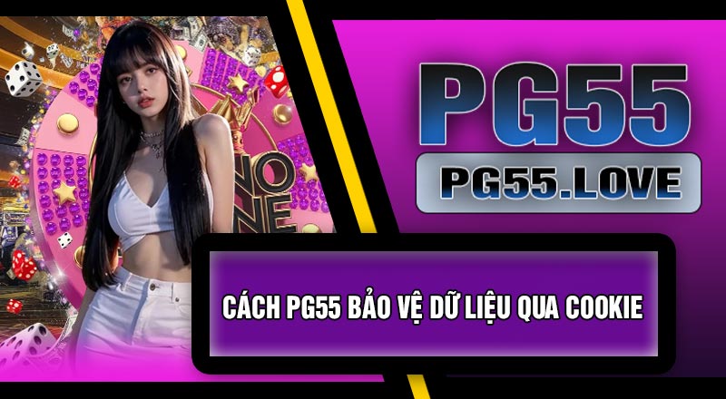 Cách PG55 Bảo Vệ Dữ Liệu Qua Cookie