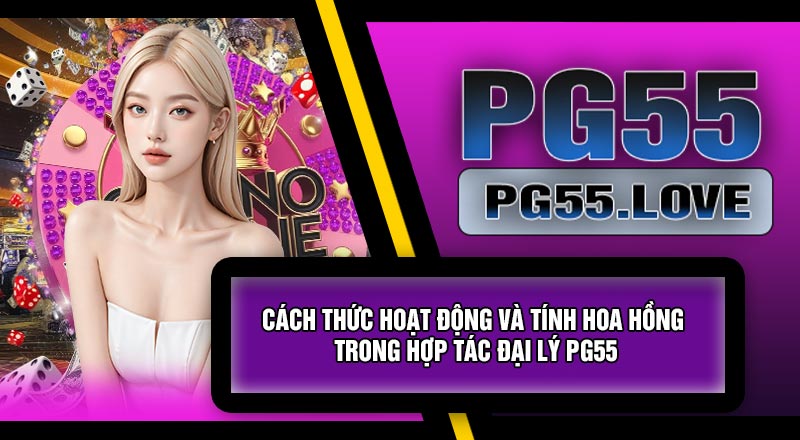 Cách Thức Hoạt Động Và Tính Hoa Hồng Trong Hợp Tác Đại Lý PG55