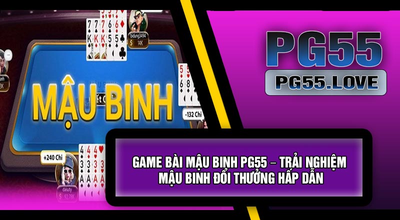 Game Bài Mậu Binh PG55 – Trải Nghiệm Mậu Binh Đổi Thưởng Hấp Dẫn