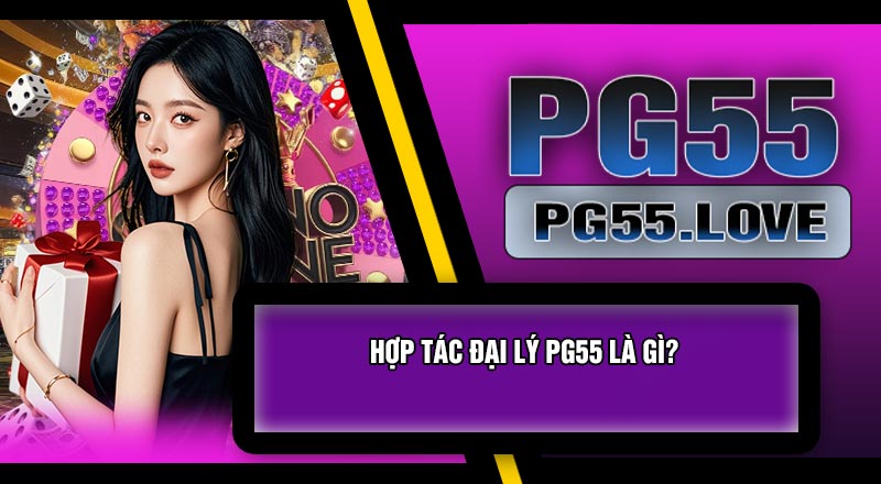 Hợp Tác Đại Lý PG55 Là Gì?