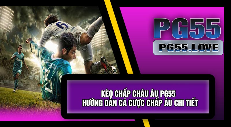 Kèo Chấp Châu Âu PG55 – Hướng Dẫn Cá Cược Chấp Âu Chi Tiết