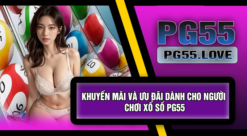 Khuyến Mãi Và Ưu Đãi Dành Cho Người Chơi Xổ Số PG55