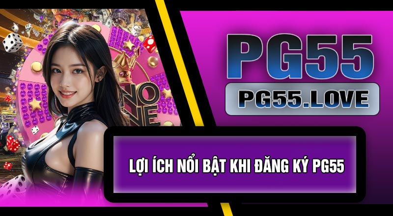 Lợi Ích Nổi Bật Khi Đăng Ký PG55