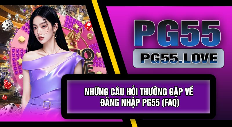 Những Câu Hỏi Thường Gặp Về Đăng Nhập PG55 (FAQ)