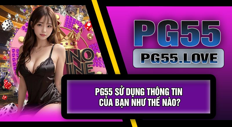 PG55 Sử Dụng Thông Tin Của Bạn Như Thế Nào?
