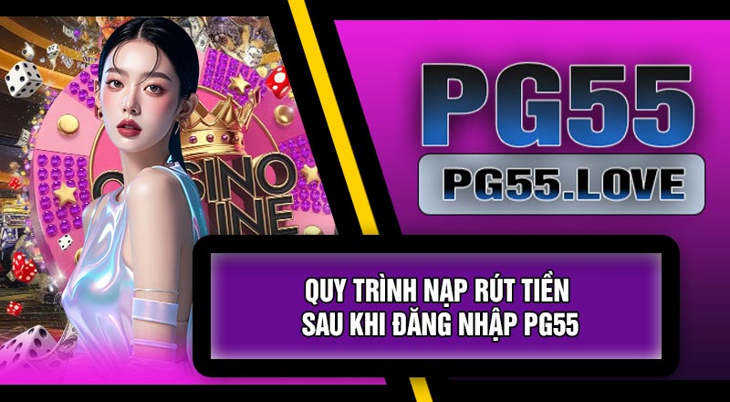 Quy Trình Nạp Rút Tiền Sau Khi Đăng Nhập PG55