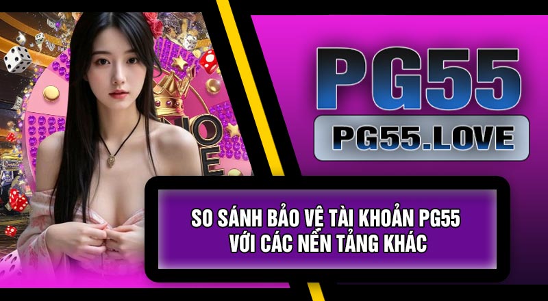 So Sánh Bảo Vệ Tài Khoản PG55 Với Các Nền Tảng Khác