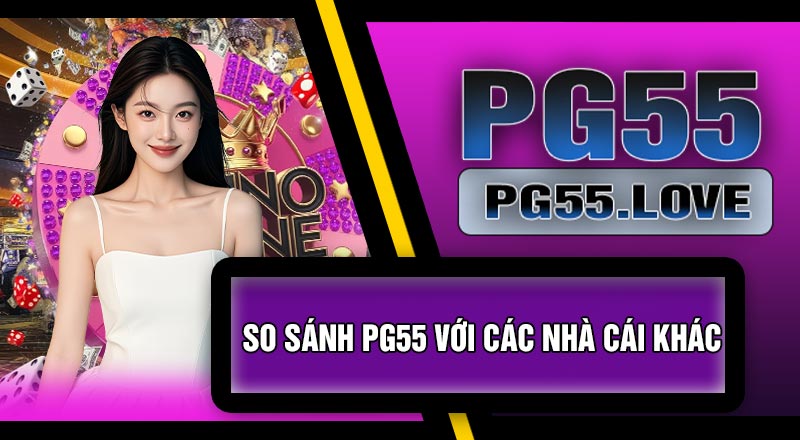 So Sánh PG55 Với Các Nhà Cái Khác