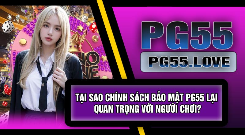 Tại Sao Chính Sách Bảo Mật PG55 Lại Quan Trọng Với Người Chơi?