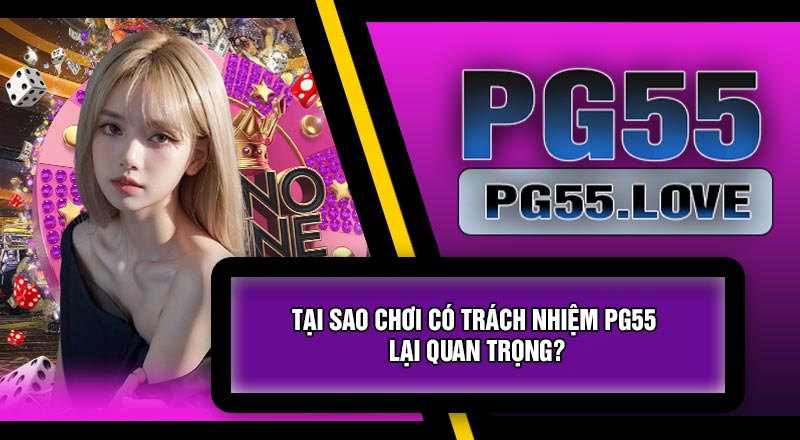 Tại Sao Chơi Có Trách Nhiệm PG55 Lại Quan Trọng?