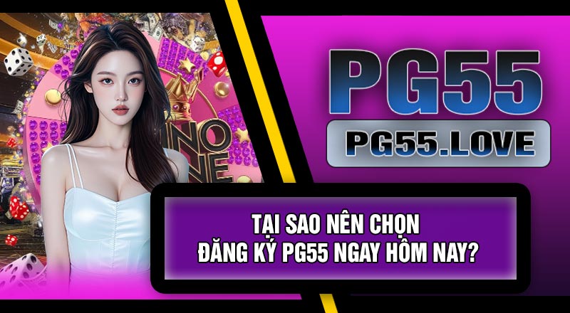 Tại Sao Nên Chọn Đăng Ký PG55 Ngay Hôm Nay?