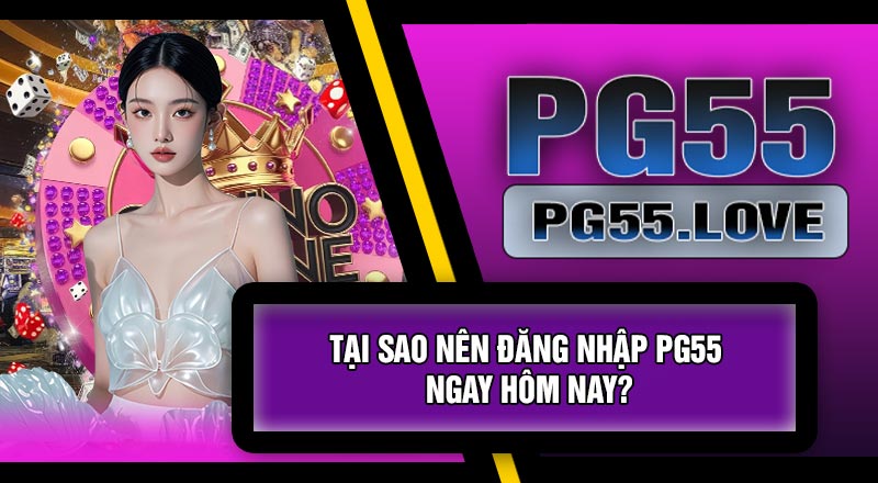 Tại Sao Nên Đăng Nhập PG55 Ngay Hôm Nay?