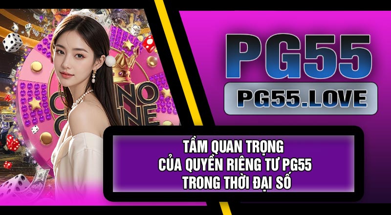 Tầm Quan Trọng Của Quyền Riêng Tư PG55 Trong Thời Đại Số