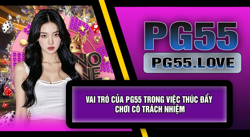 Vai Trò Của PG55 Trong Việc Thúc Đẩy Chơi Có Trách Nhiệm